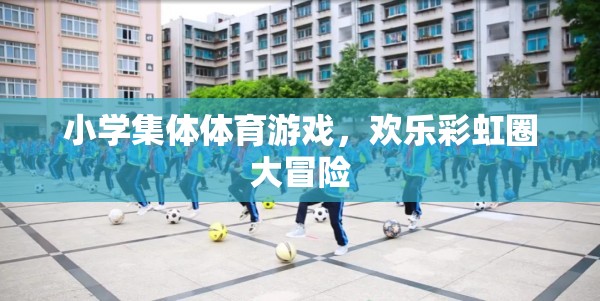歡樂彩虹圈大冒險，小學集體體育游戲的樂趣與挑戰(zhàn)  第3張