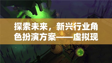 虛擬現(xiàn)實(shí)版未來(lái)創(chuàng)界游戲，探索新興行業(yè)角色扮演的未來(lái)之路