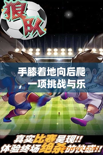 手膝后爬，挑戰(zhàn)與樂趣并存的體育新游戲