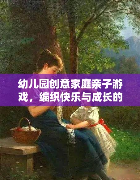 編織快樂與成長的夢幻時光，幼兒園創(chuàng)意家庭親子游戲