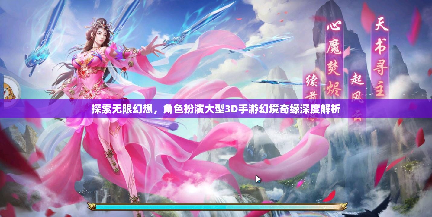 幻境奇緣，探索無限幻想，深度解析角色扮演大型3D手游