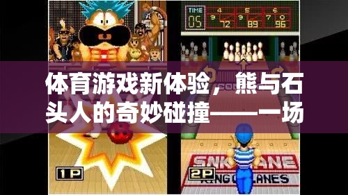 速度與策略的奇妙碰撞，熊與石頭人的歡樂體育游戲盛宴