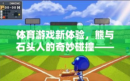 速度與策略的奇妙碰撞，熊與石頭人的歡樂體育游戲盛宴