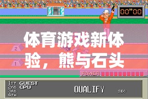 速度與策略的奇妙碰撞，熊與石頭人的歡樂體育游戲盛宴