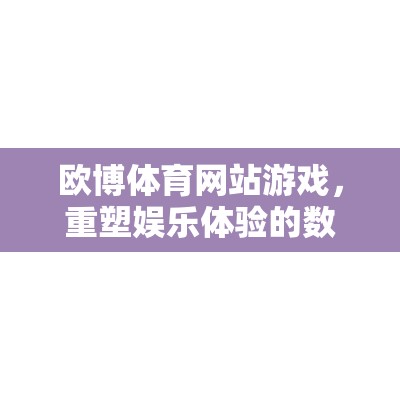重塑娛樂體驗(yàn)，歐博體育網(wǎng)站游戲的數(shù)字競技場