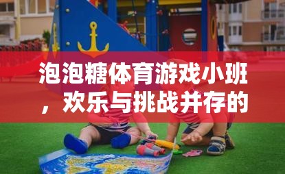 泡泡糖體育游戲小班，歡樂與挑戰(zhàn)交織的創(chuàng)意樂園