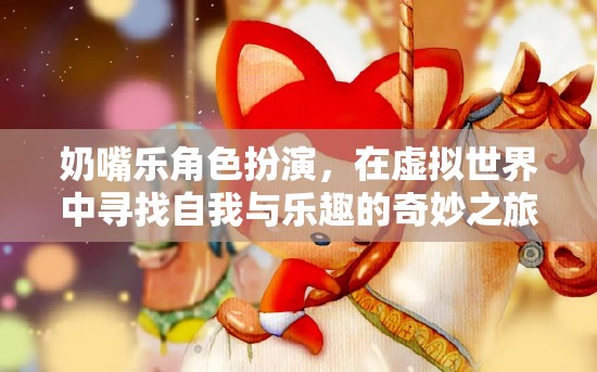 奶嘴樂角色扮演，在虛擬世界中探索自我與樂趣的奇妙旅程