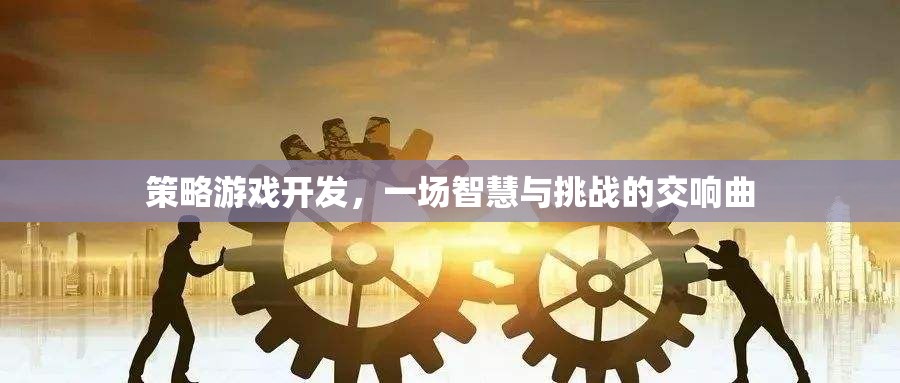 智慧與挑戰(zhàn)的交響曲，策略游戲開發(fā)的魅力  第1張
