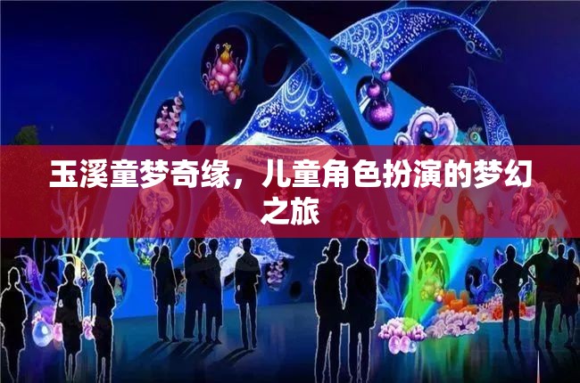 玉溪童夢奇緣，兒童角色扮演的夢幻探險之旅