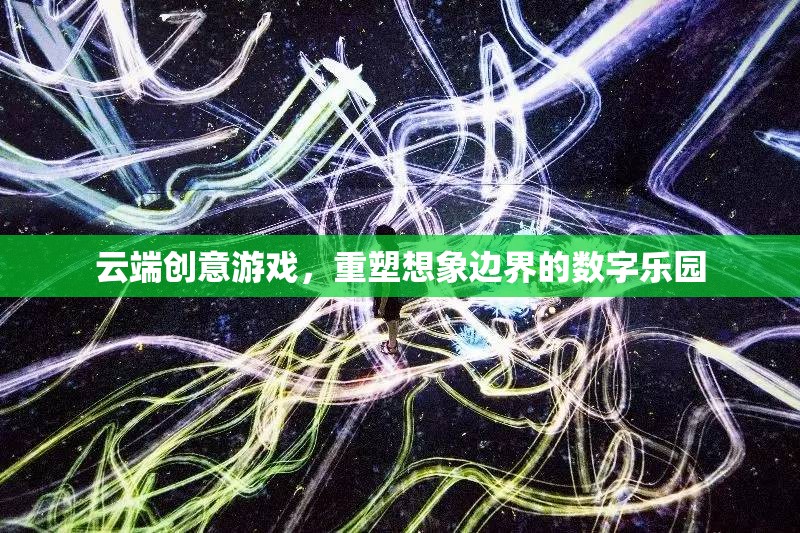 云端創(chuàng)意游戲，重塑想象邊界的數(shù)字樂園