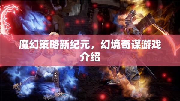 魔幻策略新紀(jì)元，幻境奇謀游戲深度解析  第3張