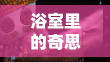 浴室里的奇思妙想，創(chuàng)意游戲大冒險(xiǎn)