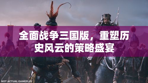 重塑歷史風(fēng)云，全面戰(zhàn)爭(zhēng)三國版策略盛宴