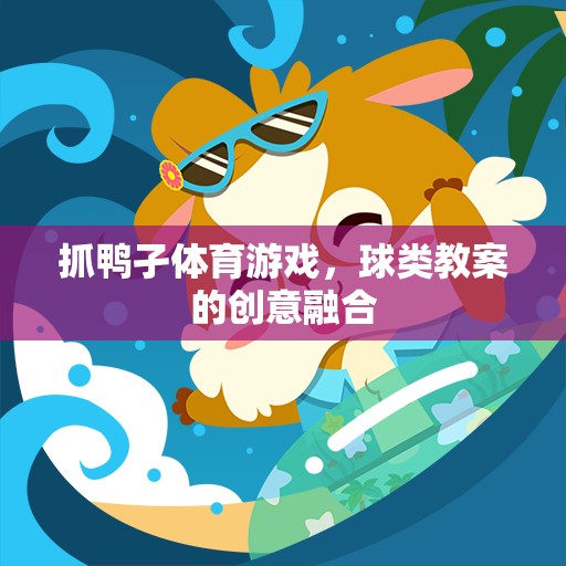 ‘抓鴨孑’體育游戲與球類教案的創(chuàng)意融合，激發(fā)運(yùn)動(dòng)樂趣與技能提升的雙重體驗(yàn)