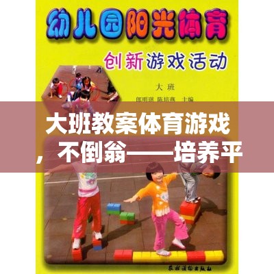 不倒翁，大班體育游戲中的平衡與團隊協(xié)作挑戰(zhàn)