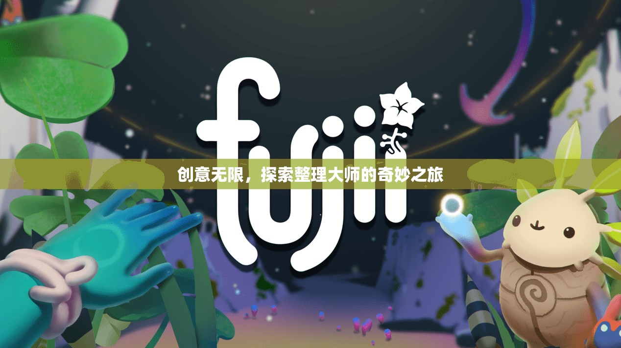 整理大師的奇妙創(chuàng)意之旅，探索無限可能