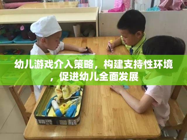 幼兒游戲介入策略，構(gòu)建支持性環(huán)境，助力幼兒全面發(fā)展