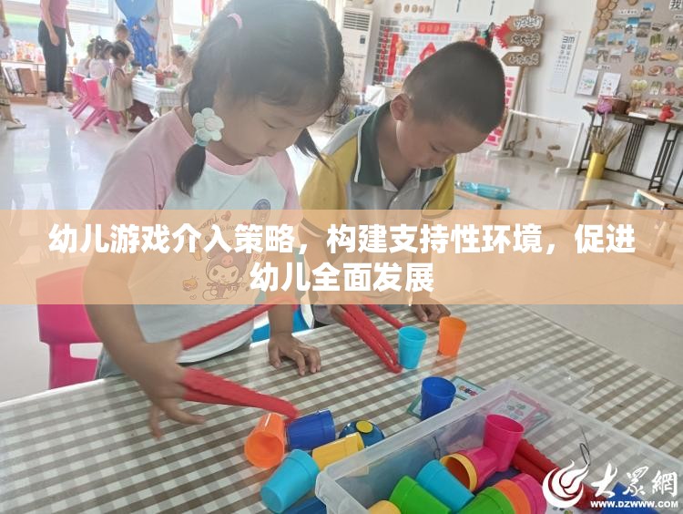 幼兒游戲介入策略，構(gòu)建支持性環(huán)境，助力幼兒全面發(fā)展