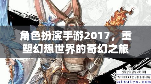 2017角色扮演手游，重塑幻想世界的奇幻之旅
