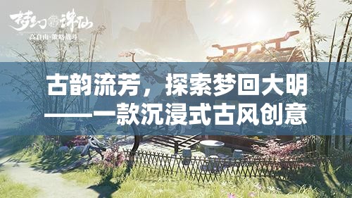 夢回大明，古韻流芳的沉浸式古風創(chuàng)意游戲之旅