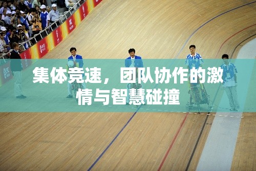 集體競速，團隊協(xié)作中的激情與智慧碰撞
