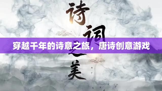 穿越千年的詩意之旅，唐詩創(chuàng)意游戲