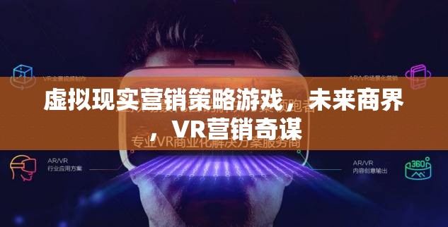 未來(lái)商界，虛擬現(xiàn)實(shí)營(yíng)銷策略的奇謀與游戲