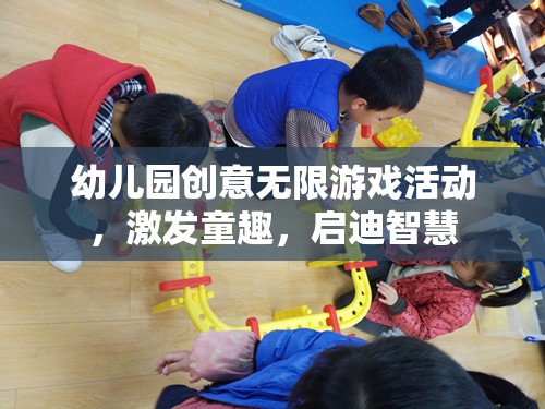 幼兒園創(chuàng)意無限游戲，激發(fā)童趣，啟迪智慧