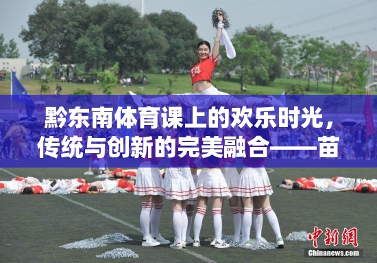 傳統(tǒng)與創(chuàng)新的完美融合，黔東南體育課上的苗族追月小游戲