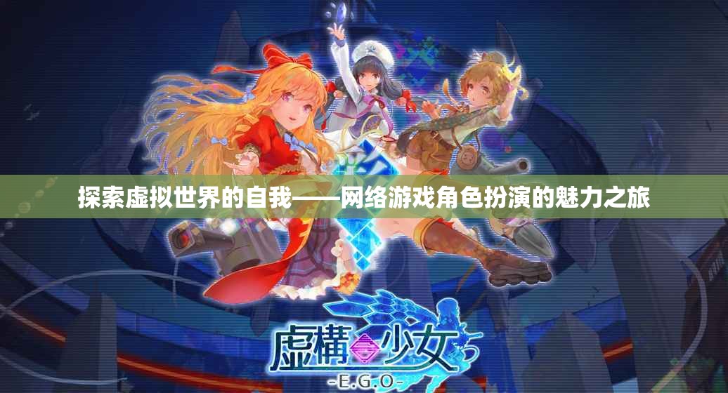 探索虛擬世界的自我，網(wǎng)絡游戲角色扮演的魅力之旅
