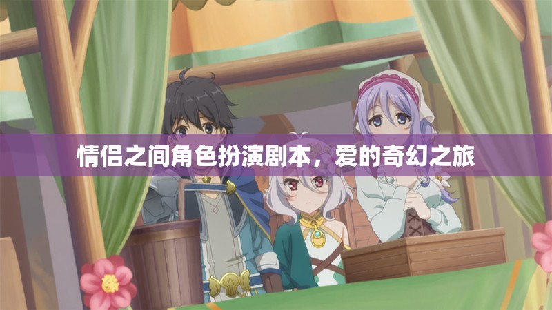 愛的奇幻之旅，情侶角色扮演劇本