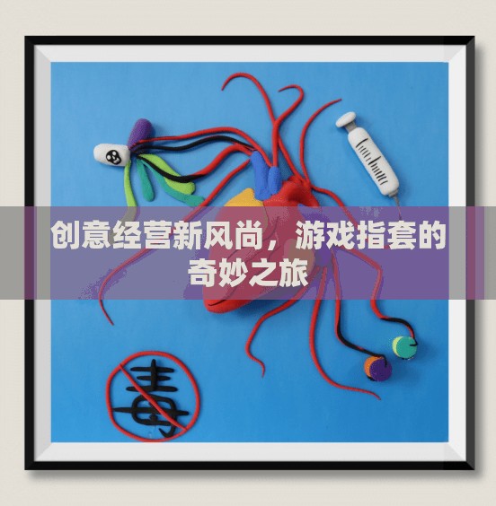 創(chuàng)意經(jīng)營新風尚，游戲指套的奇妙之旅