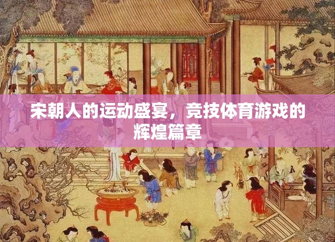 宋朝，運(yùn)動(dòng)盛宴與競(jìng)技體育的輝煌篇章