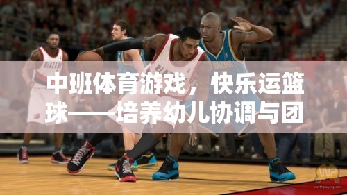 快樂(lè)運(yùn)籃球，中班幼兒協(xié)調(diào)與團(tuán)隊(duì)合作的趣味培養(yǎng)