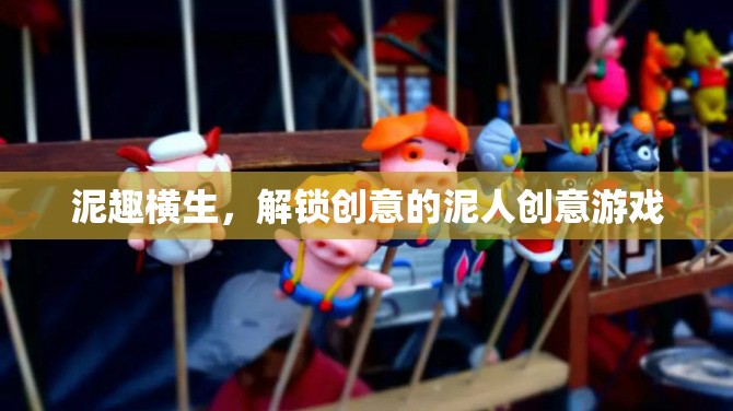泥趣橫生，解鎖創(chuàng)意的泥人游戲  第2張