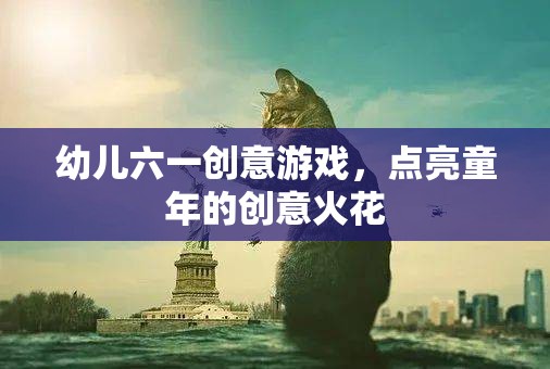 六一兒童節(jié)創(chuàng)意游戲，點燃幼兒童年的創(chuàng)意火花