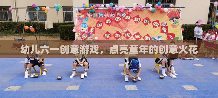 六一兒童節(jié)創(chuàng)意游戲，點燃幼兒童年的創(chuàng)意火花