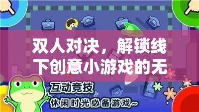 解鎖線下雙人對(duì)決，探索創(chuàng)意小游戲的無(wú)限樂(lè)趣