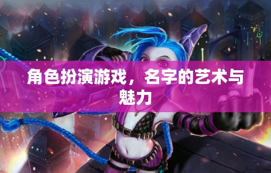 名字的藝術(shù)與魅力，探索角色扮演游戲中的角色命名  第2張