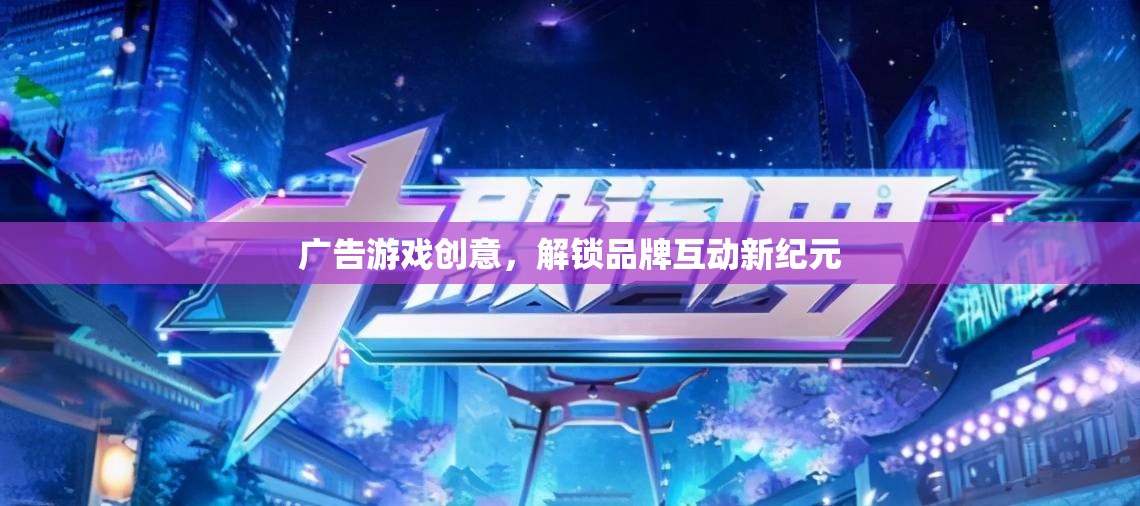 解鎖品牌互動新紀元，創(chuàng)意廣告游戲引領(lǐng)未來  第3張
