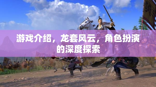 龍?zhí)罪L(fēng)云，角色扮演的深度探索與游戲介紹