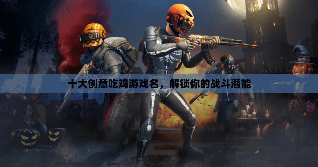解鎖戰(zhàn)斗潛能，十大創(chuàng)意吃雞游戲名