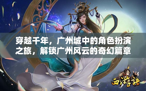 穿越千年，解鎖廣州風(fēng)云的奇幻角色扮演之旅