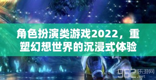 2022年角色扮演類游戲，重塑幻想世界的沉浸式體驗