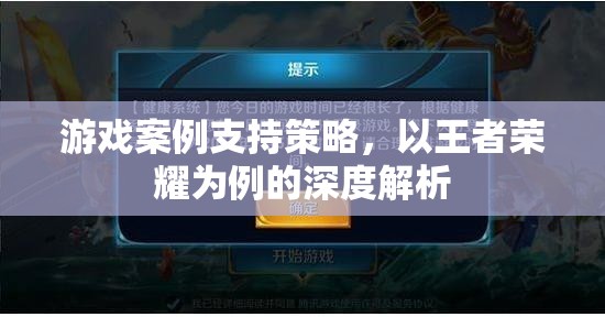 王者榮耀，游戲案例支持策略的深度解析