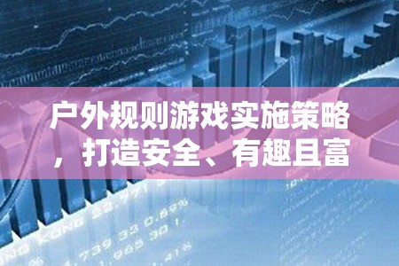 打造安全、有趣且富有教育意義的戶外活動(dòng)，戶外規(guī)則游戲?qū)嵤┎呗? 第2張