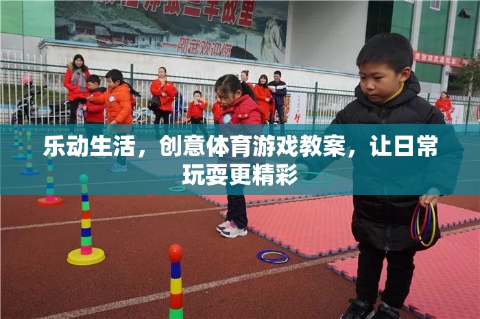 樂(lè)動(dòng)生活，創(chuàng)意體育游戲教案，讓日常玩耍煥發(fā)精彩