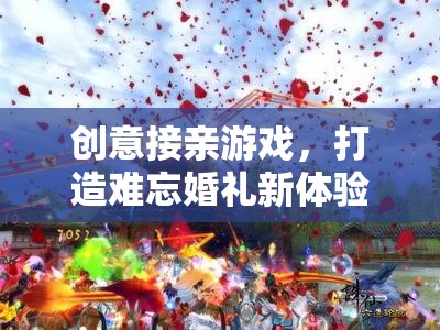 創(chuàng)意接親游戲，打造獨(dú)一無二的婚禮新體驗(yàn)