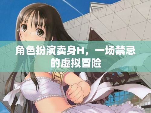 禁忌之境，虛擬賣身H的驚險(xiǎn)角色扮演