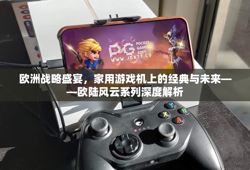 歐陸風云，家用游戲機上的經(jīng)典與未來——歐洲戰(zhàn)略盛宴的深度解析